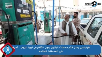 طرابلسي يعلن فتح محطات البنزين بدون انتظار في ليبيا اليوم… تعرف على المحطات المتاحة